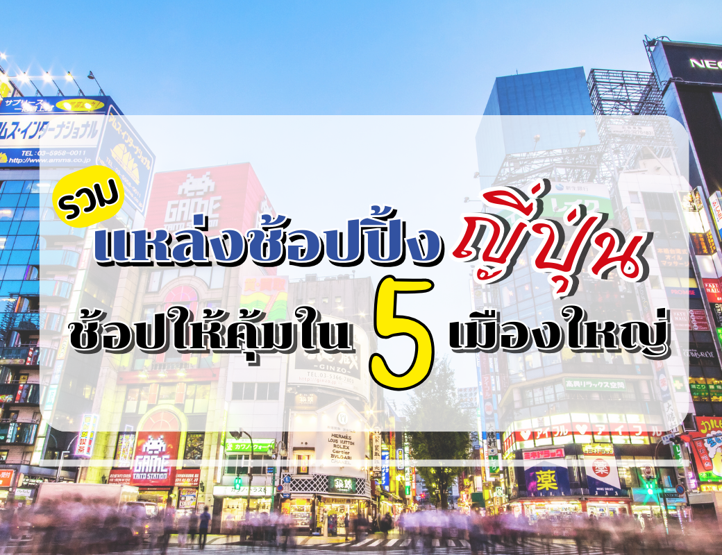 รวมแหล่งช้อปปิ้งญี่ปุ่นยอดฮิต ใน 5 เมืองใหญ่