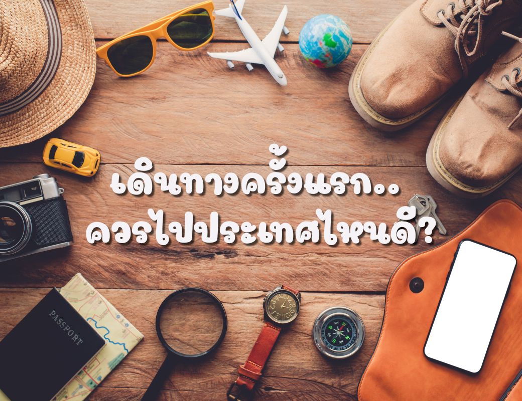 เดินทางครั้งแรก ควรไปประเทศไหนดี
