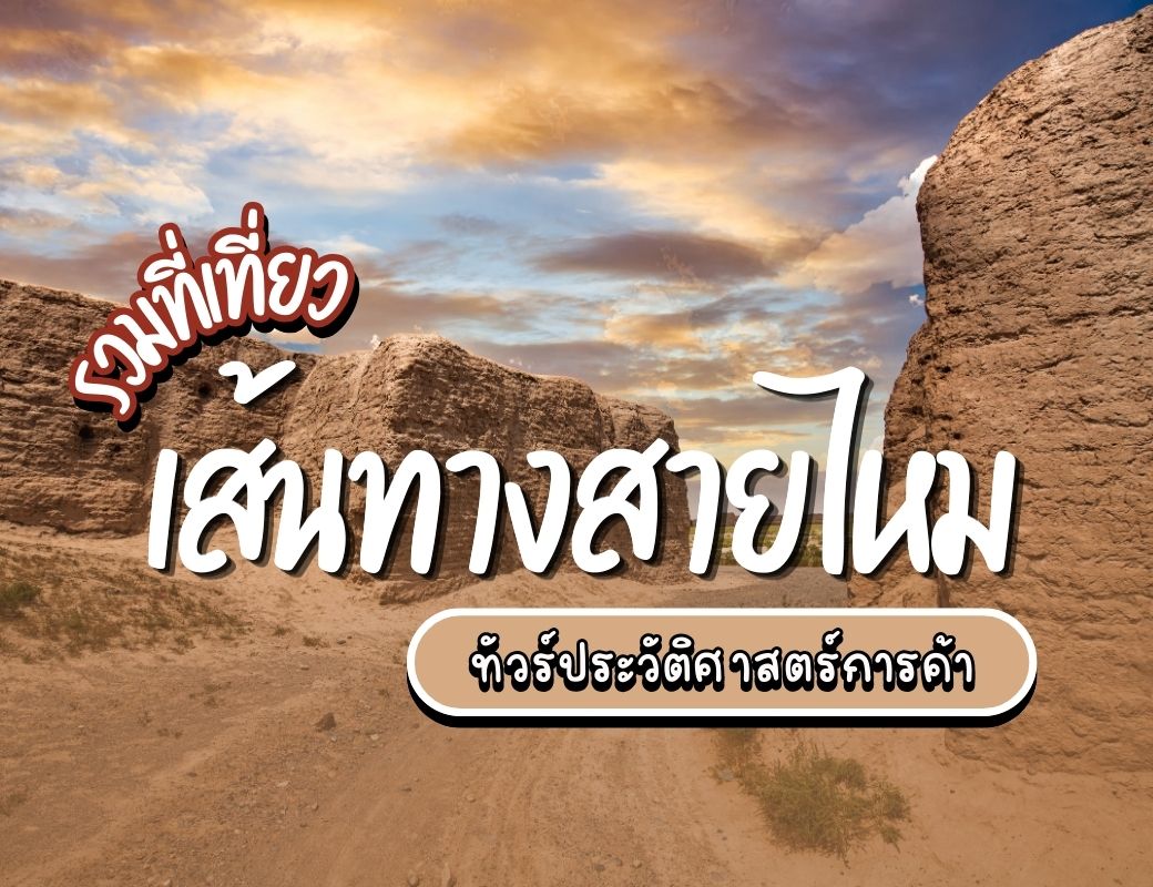 รวมที่เที่ยวเส้นทางสายไหม ทัวร์ประวัติศาสตร์การค้า