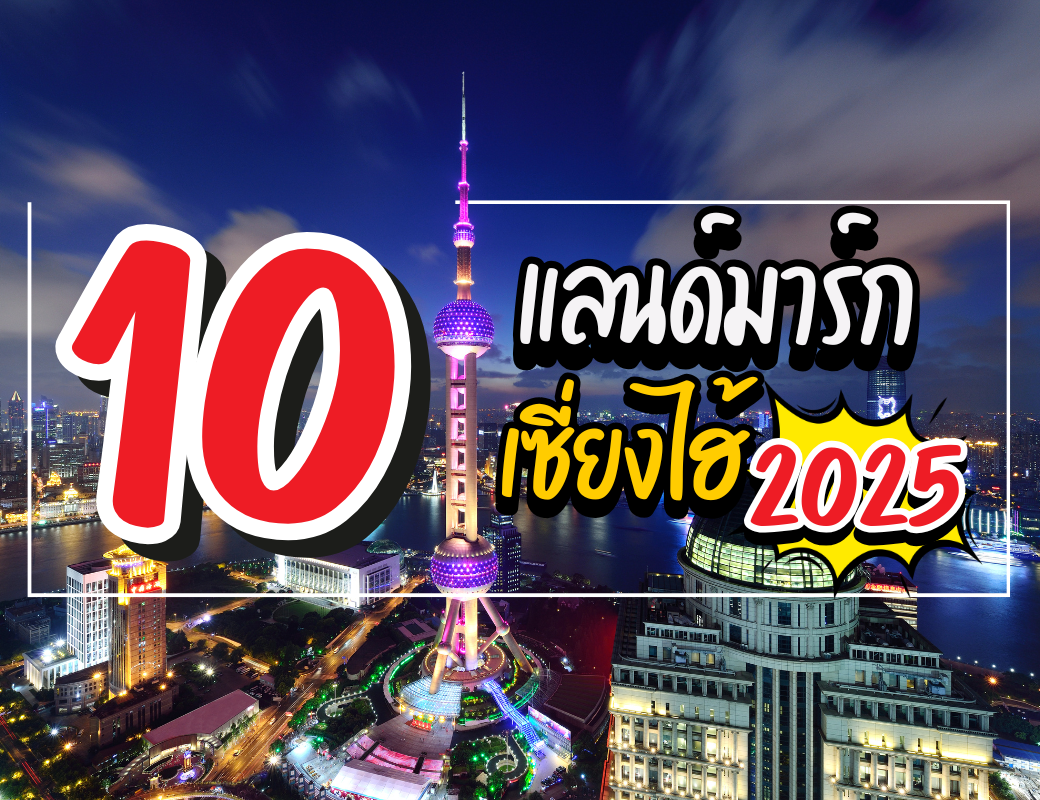 10 แลนด์มาร์ก เชี่ยงไฮ้ 2025