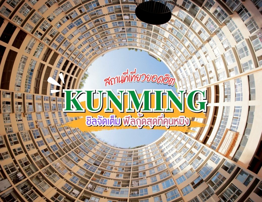 สถานที่เที่ยวยอดฮิต KUNMING ชิลจัดเต็ม ฟีลกู้ดสุดที่คุนหมิง